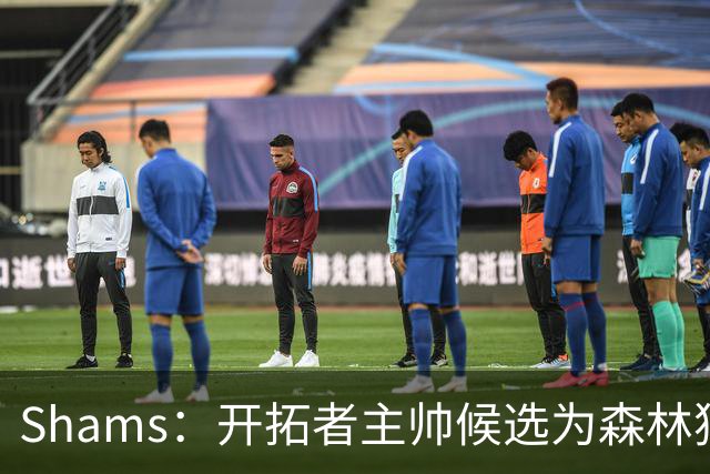 Shams：开拓者主帅候选为森林狼助教诺里&绿军年轻助教拉什布鲁克